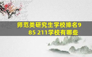 师范类研究生学校排名985 211学校有哪些